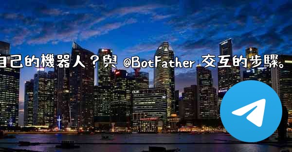 Telegram如何創建自己的機器人？與 @BotFather 交互的步驟。