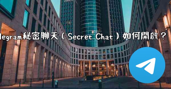 Telegram秘密聊天（Secret Chat）如何開啟？