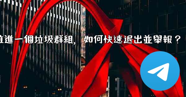 Telegram我被拉進一個垃圾群組，如何快速退出並舉報？