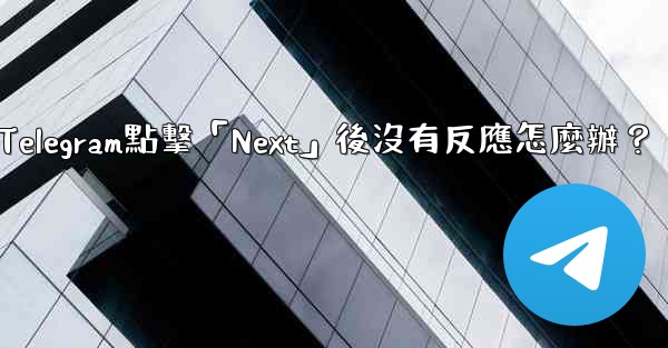 Telegram點擊「Next」後沒有反應怎麼辦？
