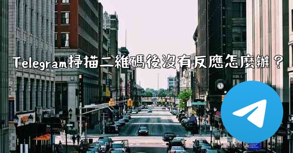 Telegram掃描二維碼後沒有反應怎麼辦？