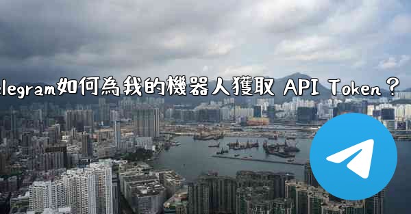 Telegram如何為我的機器人獲取 API Token？