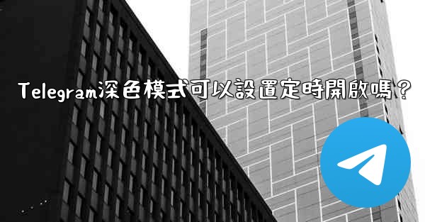 Telegram深色模式可以設置定時開啟嗎？