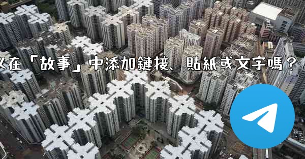 Telegram可以在「故事」中添加鏈接、貼紙或文字嗎？