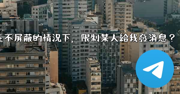 Telegram如何在不屏蔽的情況下，限制某人給我發消息？
