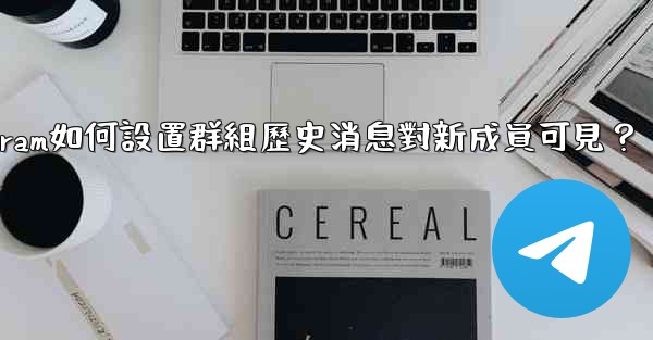 Telegram如何設置群組歷史消息對新成員可見？