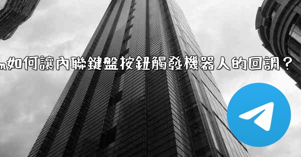 Telegram如何讓內聯鍵盤按鈕觸發機器人的回調？