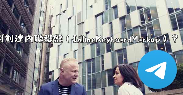 Telegram如何創建內聯鍵盤（InlineKeyboardMarkup）？