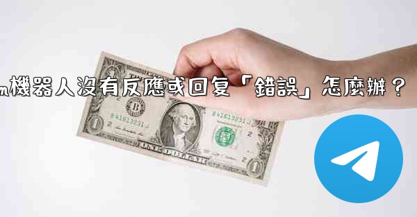 Telegram機器人沒有反應或回复「錯誤」怎麼辦？