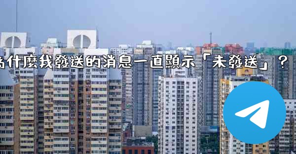 Telegram為什麼我發送的消息一直顯示「未發送」？