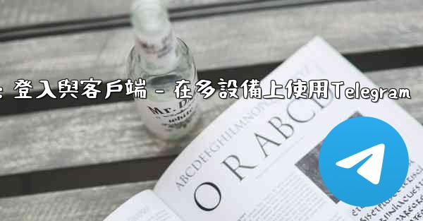 Telegram第三部分：登入與客戶端 - 在多設備上使用Telegram