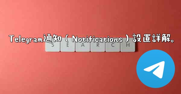 Telegram通知（Notifications）設置詳解。