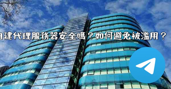 Telegram自建代理服務器安全嗎？如何避免被濫用？