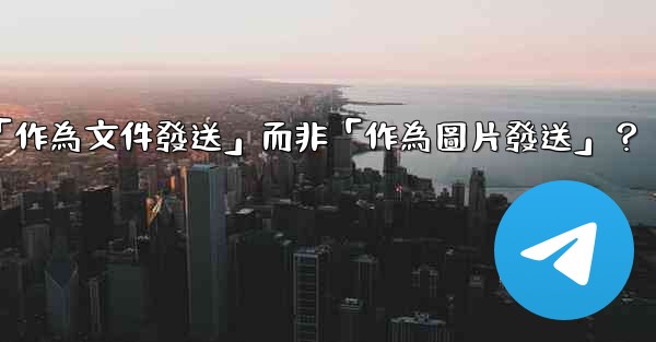 Telegram發送文件時，如何選擇「作為文件發送」而非「作為圖片發送」？