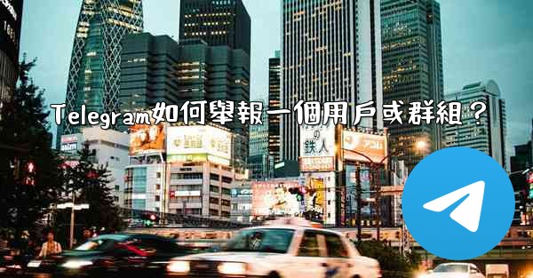 Telegram如何舉報一個用戶或群組？