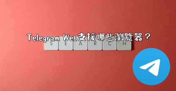Telegram Web支援哪些瀏覽器？