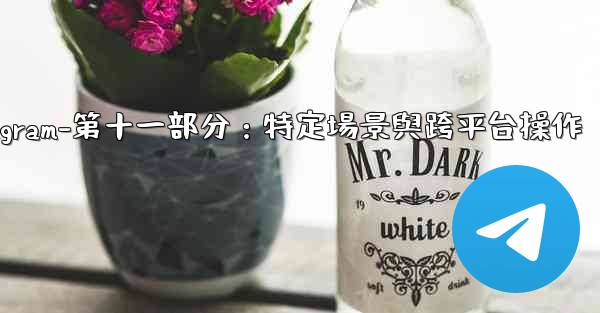 Telegram-第十一部分：特定場景與跨平台操作