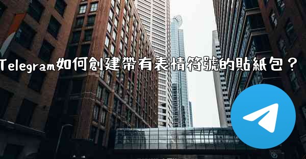Telegram如何創建帶有表情符號的貼紙包？