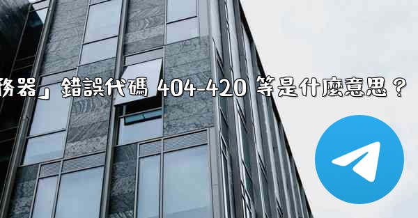 Telegram提示「無法連接到服務器」錯誤代碼 404-420 等是什麼意思？