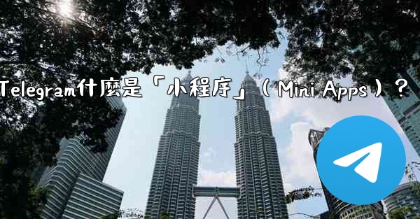 Telegram什麼是「小程序」（Mini Apps）？