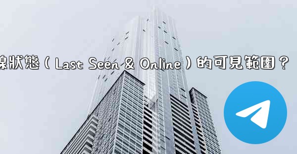 Telegram如何設置在線狀態（Last Seen & Online）的可見範圍？