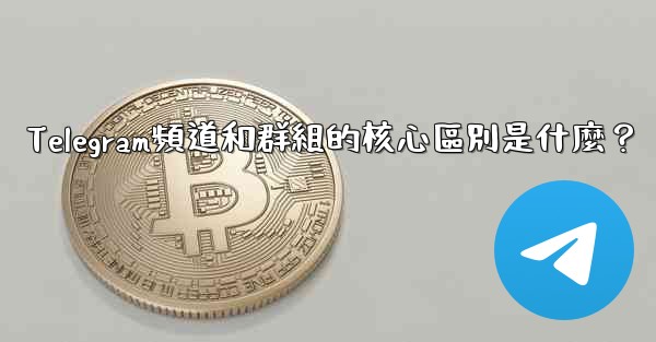 Telegram頻道和群組的核心區別是什麼？